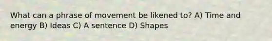 What can a phrase of movement be likened to? A) Time and energy B) Ideas C) A sentence D) Shapes