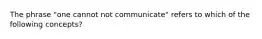 The phrase "one cannot not communicate" refers to which of the following concepts?