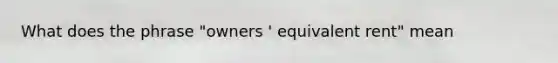 What does the phrase "owners ' equivalent rent" mean