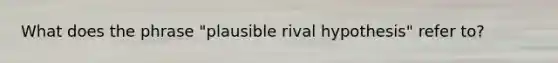 What does the phrase "plausible rival hypothesis" refer to?