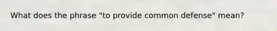 What does the phrase "to provide common defense" mean?