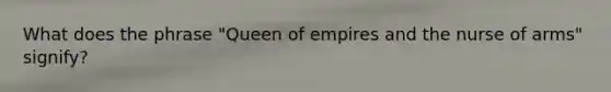 What does the phrase "Queen of empires and the nurse of arms" signify?