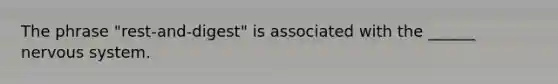 The phrase "rest-and-digest" is associated with the ______ nervous system.
