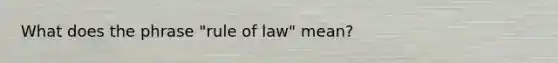 What does the phrase "rule of law" mean?