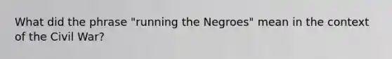 What did the phrase "running the Negroes" mean in the context of the Civil War?