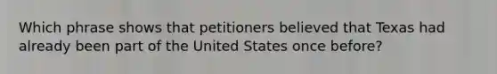 Which phrase shows that petitioners believed that Texas had already been part of the United States once before?