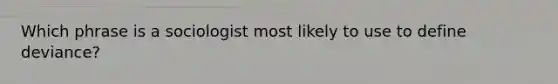 Which phrase is a sociologist most likely to use to define deviance?