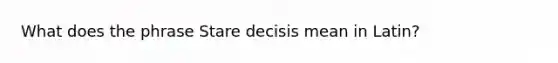 What does the phrase Stare decisis mean in Latin?