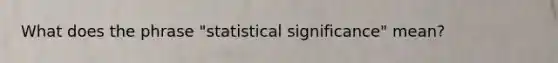 What does the phrase "statistical significance" mean?