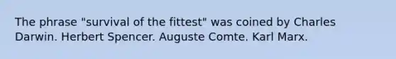 The phrase "survival of the fittest" was coined by Charles Darwin. Herbert Spencer. Auguste Comte. Karl Marx.