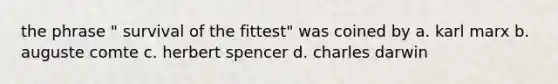 the phrase " survival of the fittest" was coined by a. karl marx b. auguste comte c. herbert spencer d. charles darwin