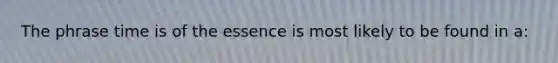 The phrase time is of the essence is most likely to be found in a: