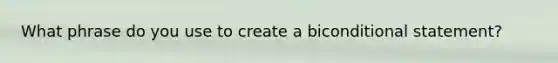 What phrase do you use to create a biconditional statement?