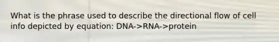 What is the phrase used to describe the directional flow of cell info depicted by equation: DNA->RNA->protein