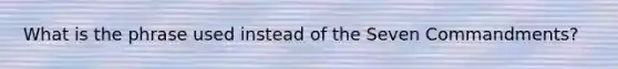 What is the phrase used instead of the Seven Commandments?