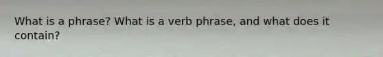 What is a phrase? What is a verb phrase, and what does it contain?