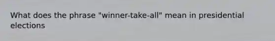 What does the phrase "winner-take-all" mean in presidential elections