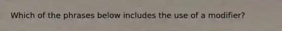 Which of the phrases below includes the use of a modifier?