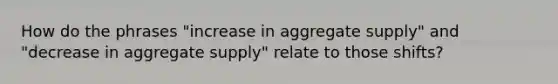 How do the phrases "increase in aggregate supply" and "decrease in aggregate supply" relate to those shifts?