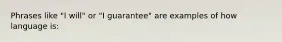 Phrases like "I will" or "I guarantee" are examples of how language is: