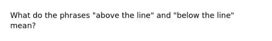 What do the phrases "above the line" and "below the line" mean?