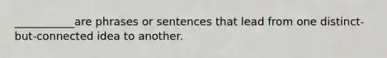 ___________are phrases or sentences that lead from one distinct-but-connected idea to another.