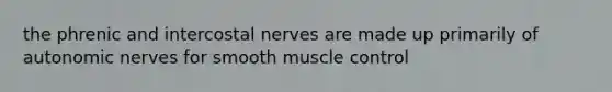 the phrenic and intercostal nerves are made up primarily of autonomic nerves for smooth muscle control