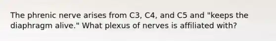 The phrenic nerve arises from C3, C4, and C5 and "keeps the diaphragm alive." What plexus of nerves is affiliated with?