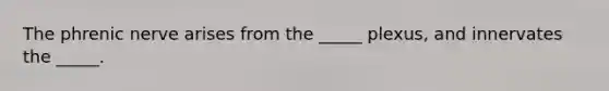 The phrenic nerve arises from the _____ plexus, and innervates the _____.