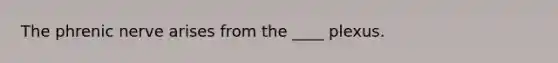 The phrenic nerve arises from the ____ plexus.