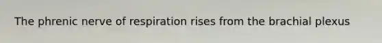 The phrenic nerve of respiration rises from the brachial plexus