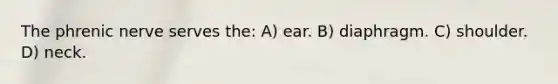 The phrenic nerve serves the: A) ear. B) diaphragm. C) shoulder. D) neck.