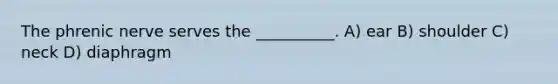 The phrenic nerve serves the __________. A) ear B) shoulder C) neck D) diaphragm