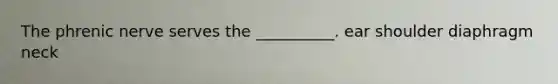 The phrenic nerve serves the __________. ear shoulder diaphragm neck