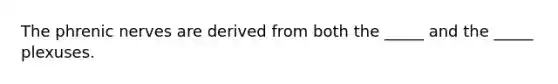 The phrenic nerves are derived from both the _____ and the _____ plexuses.