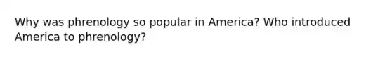 Why was phrenology so popular in America? Who introduced America to phrenology?