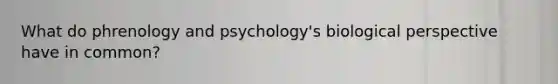 What do phrenology and psychology's biological perspective have in common?