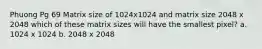 Phuong Pg 69 Matrix size of 1024x1024 and matrix size 2048 x 2048 which of these matrix sizes will have the smallest pixel? a. 1024 x 1024 b. 2048 x 2048