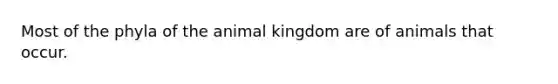 Most of the phyla of the animal kingdom are of animals that occur.