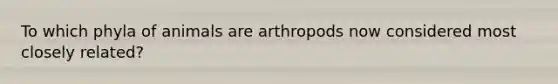 To which phyla of animals are arthropods now considered most closely related?