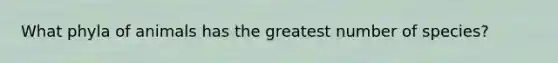 What phyla of animals has the greatest number of species?