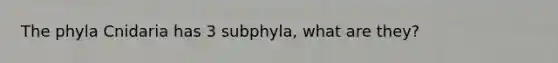 The phyla Cnidaria has 3 subphyla, what are they?