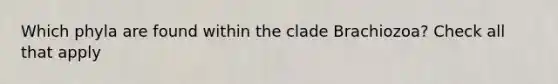 Which phyla are found within the clade Brachiozoa? Check all that apply