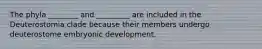 The phyla ________ and _________ are included in the Deuterostomia clade because their members undergo deuterostome embryonic development.