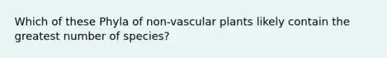 Which of these Phyla of non-vascular plants likely contain the greatest number of species?