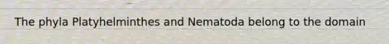 The phyla Platyhelminthes and Nematoda belong to the domain