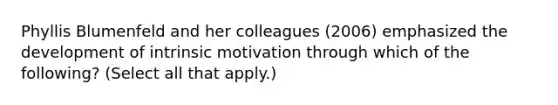 Phyllis Blumenfeld and her colleagues (2006) emphasized the development of intrinsic motivation through which of the following? (Select all that apply.)