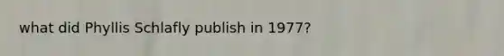 what did Phyllis Schlafly publish in 1977?