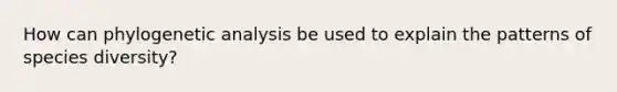 How can phylogenetic analysis be used to explain the patterns of species diversity?