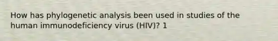 How has phylogenetic analysis been used in studies of the human immunodeficiency virus (HIV)? 1